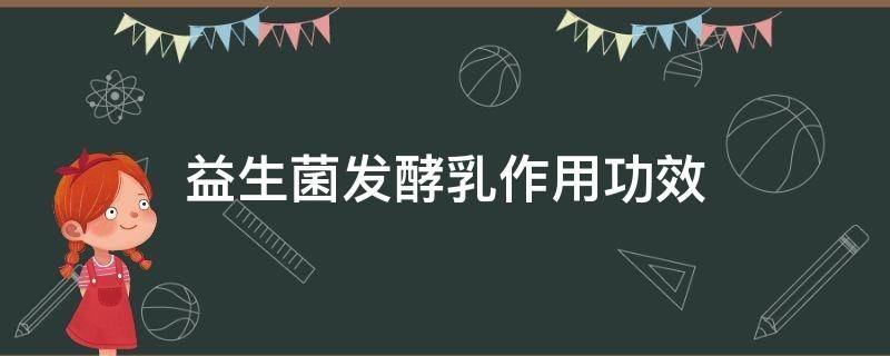 益生菌发酵乳作用功效（益生菌发酵乳作用功效啥牌子好）