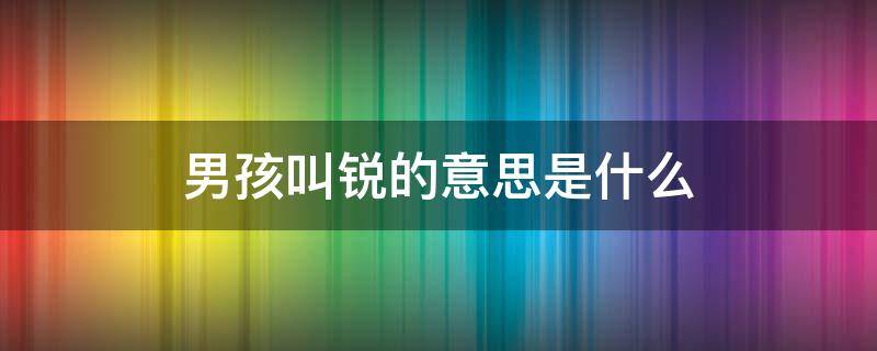 男孩叫锐的意思是什么