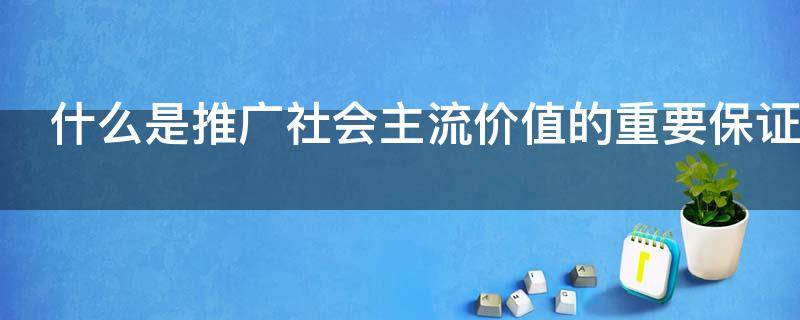什么是推广社会主流价值的重要保证 推广价值体现在哪些方面