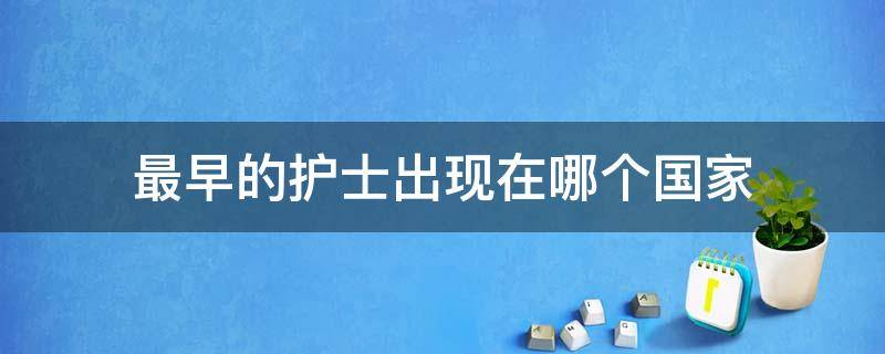 最早的护士出现在哪个国家 最早的护士是谁