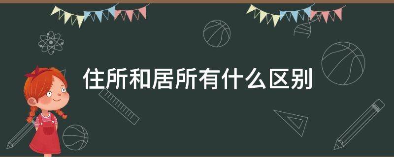 住所和居所有什么区别 住所和居所的区别