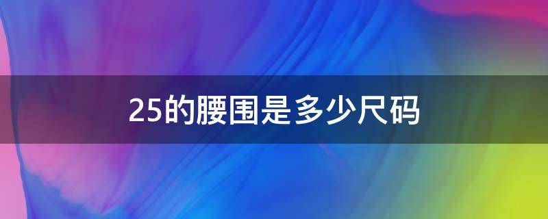 25的腰围是多少尺码 25的腰围是多少尺码买裤子是多大码