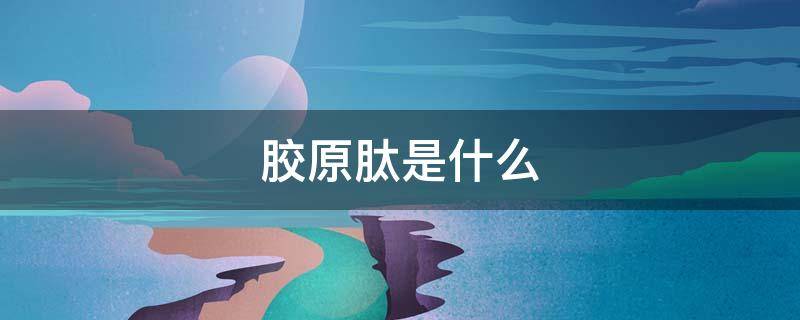 胶原肽是什么 三型胶原肽是什么