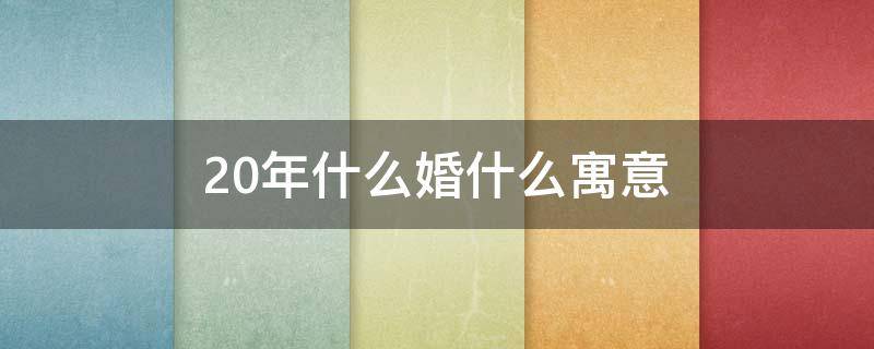 20年什么婚什么寓意（结婚好日子查询2023吉日）