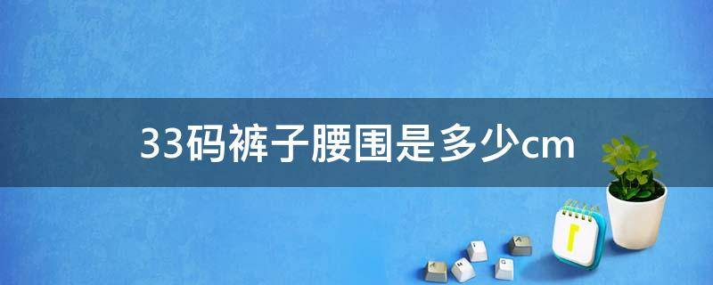 33码裤子腰围是多少cm 33码裤子腰围是多少尺码男