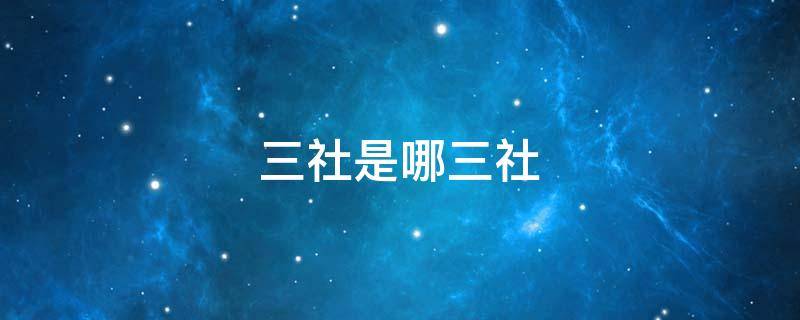 三社是哪三社 社区三社是哪三社