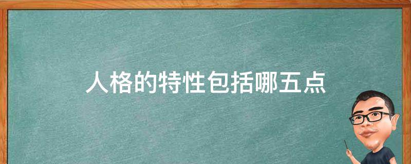 人格的特性包括哪五点（人格的特性是什么）