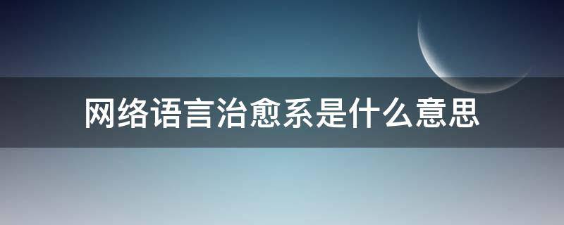 网络语言治愈系是什么意思 网络词治愈系是什么意思