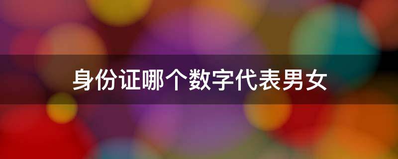 身份证哪个数字代表男女（18位身份证如何分男女）