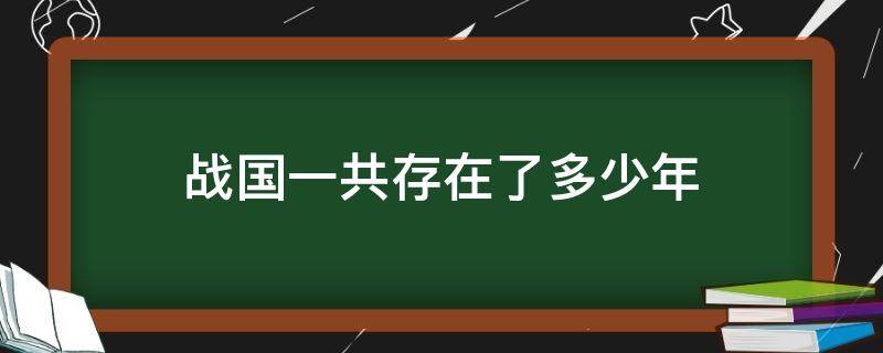 战国一共存在了多少年（战国一共存在了多少年历史）