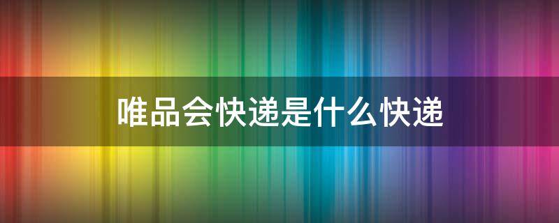 唯品会快递是什么快递（唯品会快递是什么快递公司）