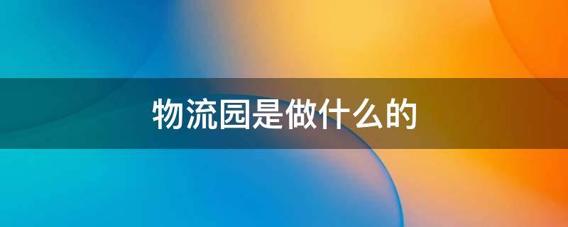 物流园是做什么的 京东物流园是做什么的