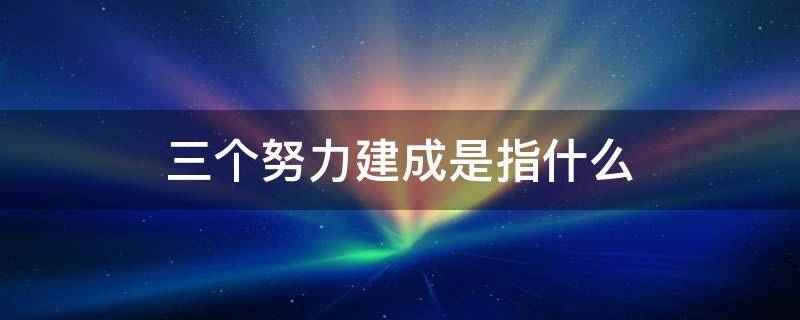 三个努力建成是指什么（三个努力建成是指什么生肖）