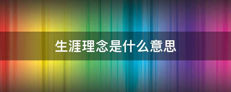 生涯理念是什么意思 生涯理念是什么意思啊
