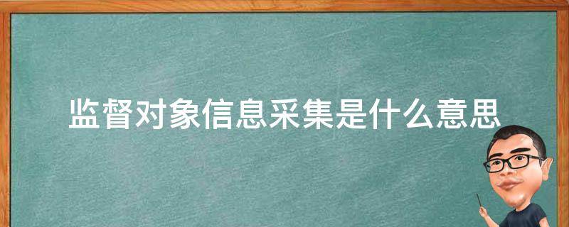 监督对象信息采集是什么意思（监督对象信息采集有什么用）