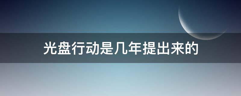 光盘行动是几年提出来的（光盘行动是几几年提出来的）