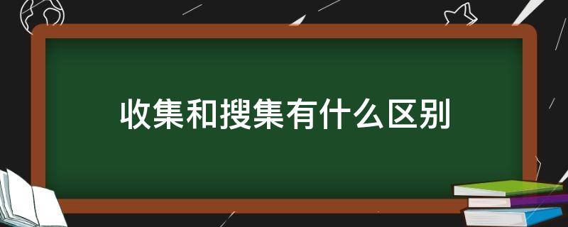 收集和搜集有什么区别 收集和搜集有什么区别和联系