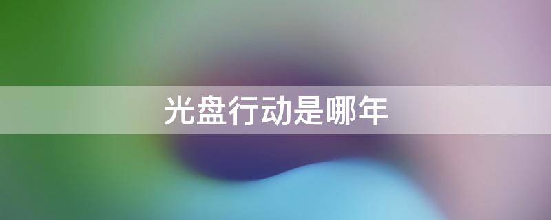 光盘行动是哪年（光盘行动是哪年实施的）