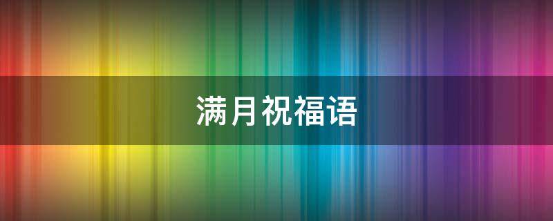 满月祝福语（满月祝福语四字）