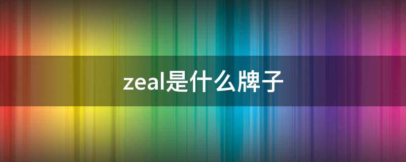 zeal是什么牌子 zeal是什么牌子手表