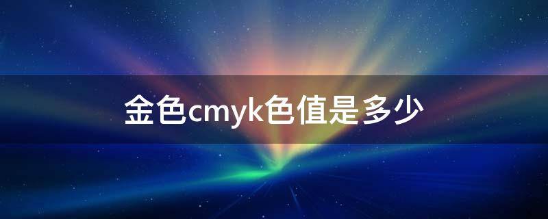 金色cmyk色值是多少 金色cmyk数值多少