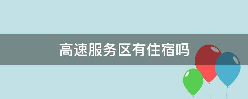 高速服务区有住宿吗（山东高速服务区有住宿吗）