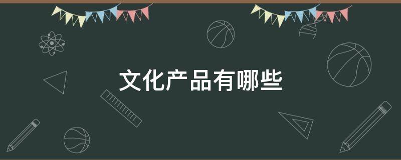 文化产品有哪些（服饰文化产品有哪些）