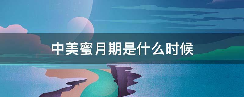 中美蜜月期是什么时候（中美蜜月期是什么时候开始）