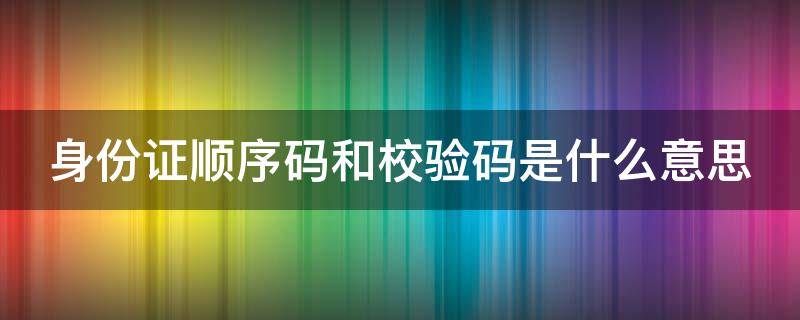 身份证顺序码和校验码是什么意思 身份证顺序码和校验码是什么意思- 本地宝
