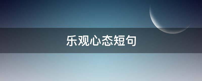 乐观心态短句 乐观心态短句早上好