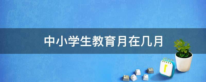 中小学生教育月在几月（中小学教育月在几月份）