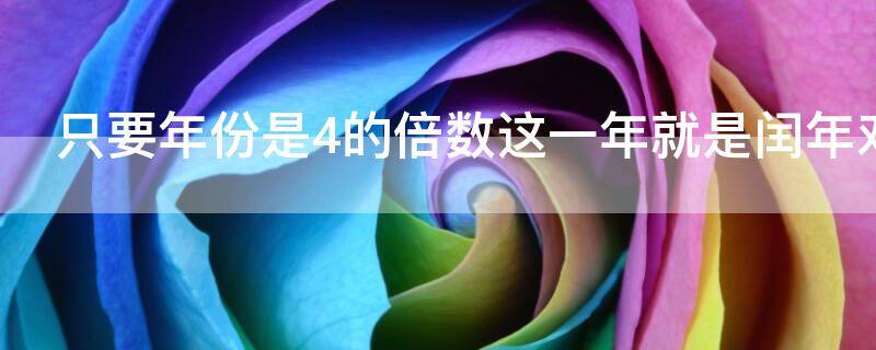 只要年份是4的倍数这一年就是闰年对吗