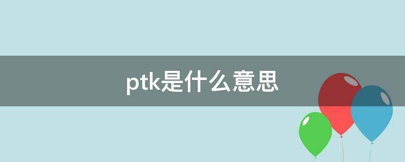 ptk是什么意思（ptk tpk）