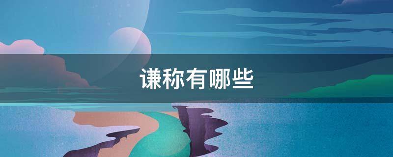 谦称有哪些 敬称和谦称有哪些