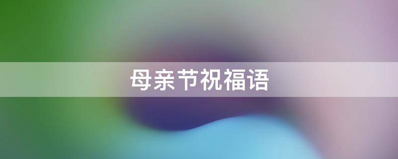 母亲节祝福语（带花字的母亲节祝福语）