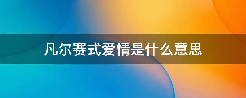 凡尔赛式爱情是什么意思 凡尔赛式的爱情