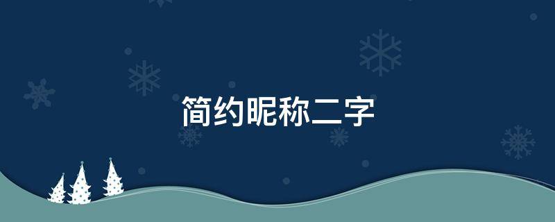 简约昵称二字 简约昵称二字男生