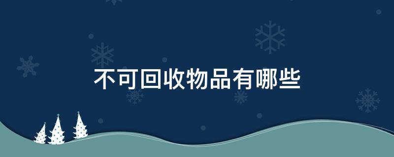 不可回收物品有哪些 不可回收物品有哪些?