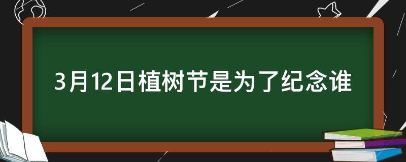 3月12日植树节是为了纪念谁（4月5日是植树节吗）