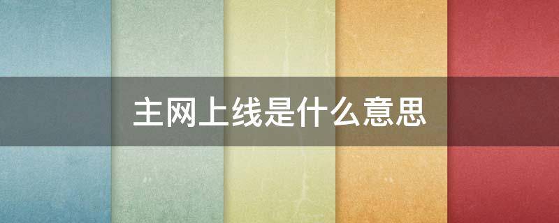 主网上线是什么意思 什么叫主网上线