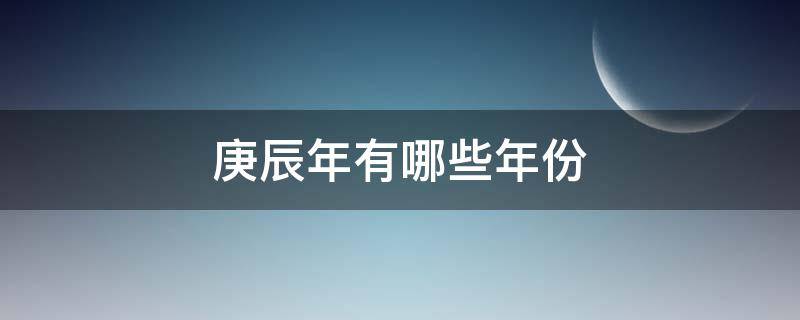 庚辰年有哪些年份 庚辰年是哪些年