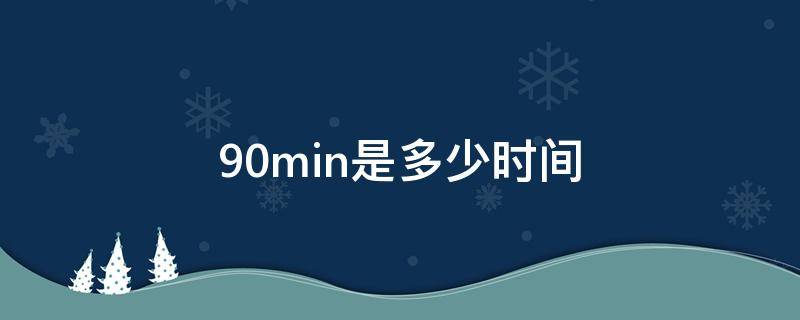 90min是多少时间（90min等于多少分钟）
