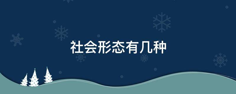 社会形态有几种 社会形态有几种类型