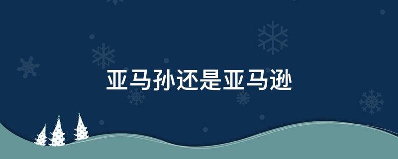 亚马孙还是亚马逊 亚马孙还是亚马逊热带雨林