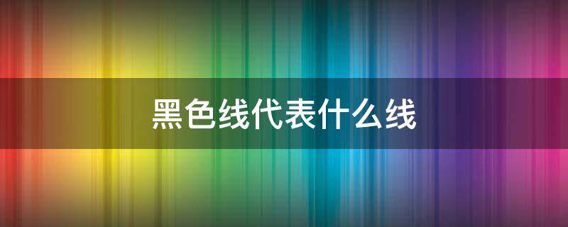黑色线代表什么线（黑色线代表什么线红色线是婚姻线）