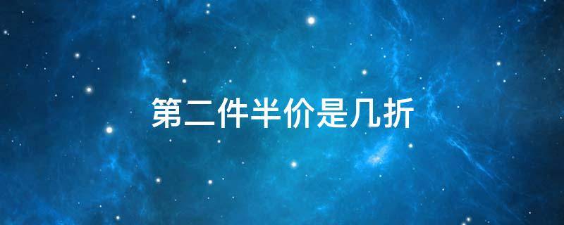 第二件半价是几折 第一件原价第二件半价是几折