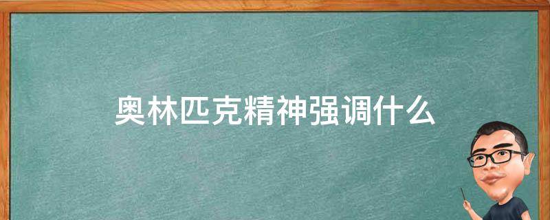奥林匹克精神强调什么（奥林匹克精神的内涵之一是强调了什么）