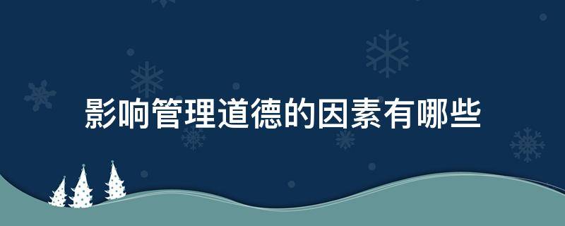 影响管理道德的因素有哪些（影响管理道德的因素有哪些内容）