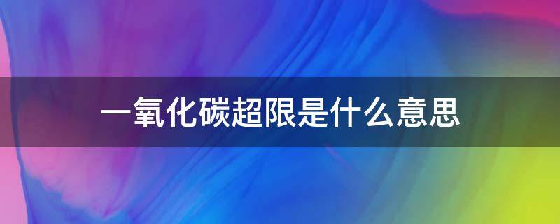 一氧化碳超限是什么意思（什么叫一氧化碳超限）