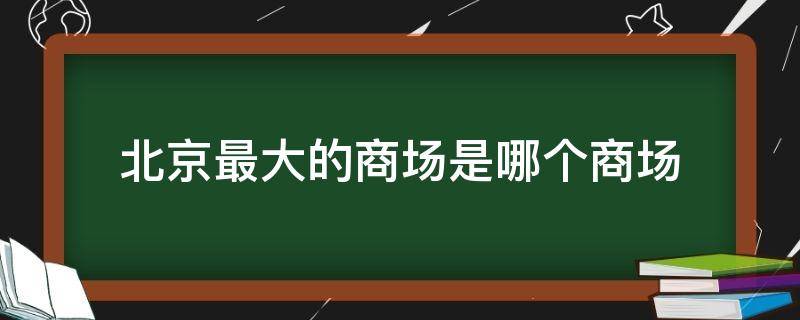 北京最大的商场是哪个商场（北京规模最大的商场）